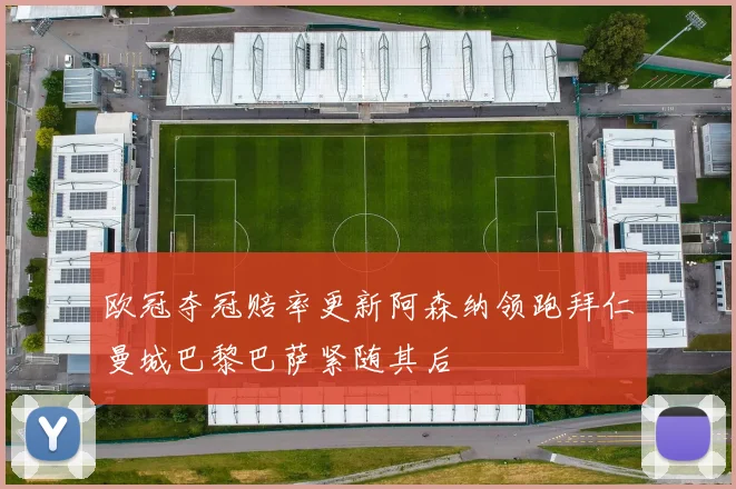 欧冠夺冠赔率更新阿森纳领跑拜仁曼城巴黎巴萨紧随其后