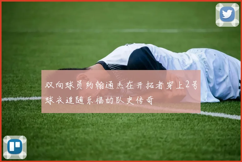 双向球员约翰通杰在开拓者穿上2号球衣追随乐福的队史传奇