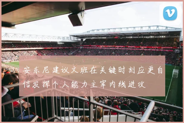 安东尼建议文班在关键时刻应更自信发挥个人能力主宰内线进攻