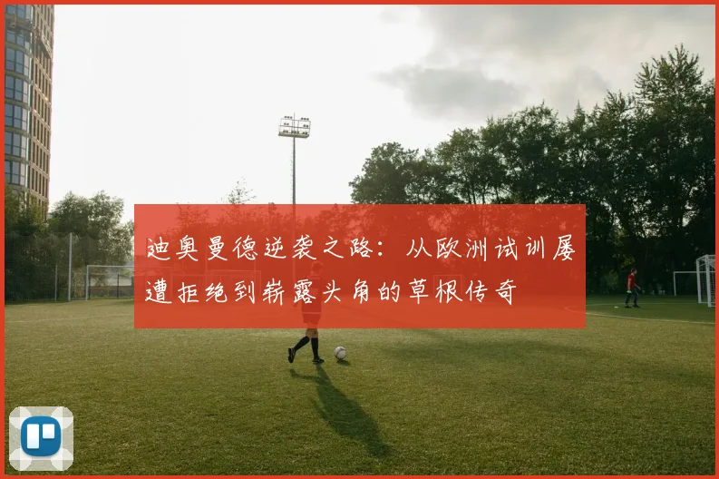 迪奥曼德逆袭之路：从欧洲试训屡遭拒绝到崭露头角的草根传奇