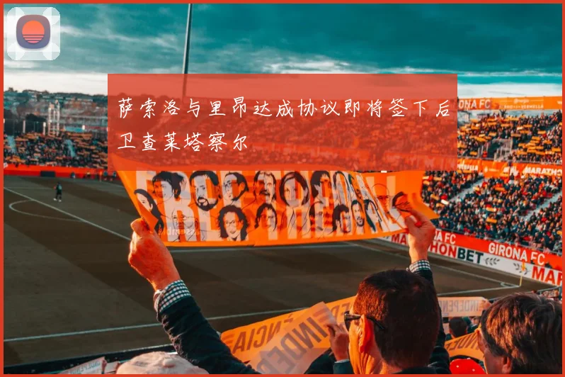 萨索洛与里昂达成协议即将签下后卫查莱塔察尔