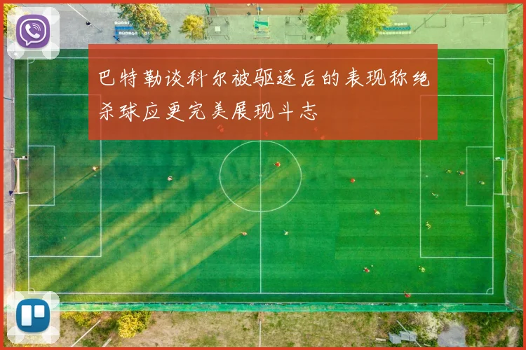 巴特勒谈科尔被驱逐后的表现称绝杀球应更完美展现斗志