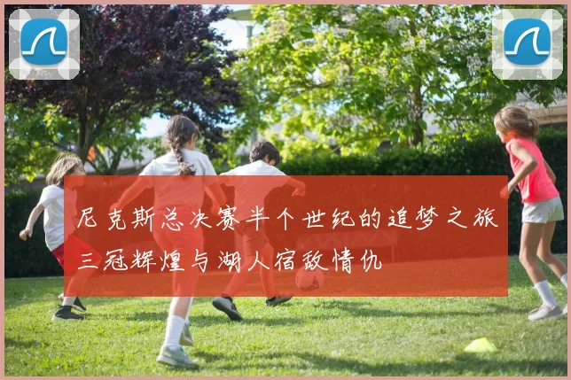 尼克斯总决赛半个世纪的追梦之旅三冠辉煌与湖人宿敌情仇