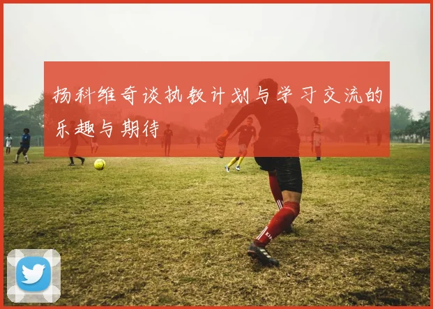 扬科维奇谈执教计划与学习交流的乐趣与期待