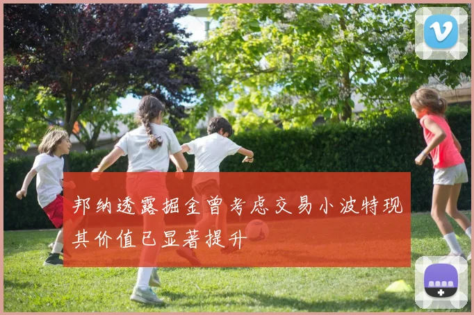 邦纳透露掘金曾考虑交易小波特现其价值已显著提升