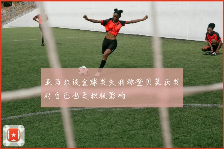 亚马尔谈金球奖失利称登贝莱获奖对自己也是积极影响