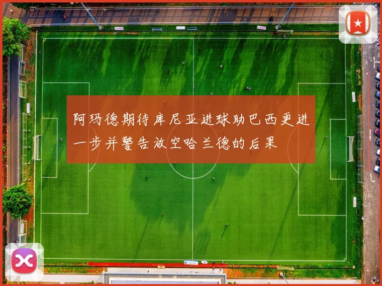 阿玛德期待库尼亚进球助巴西更进一步并警告放空哈兰德的后果