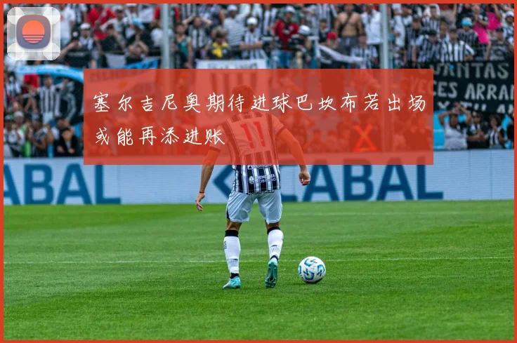 塞尔吉尼奥期待进球巴坎布若出场或能再添进账