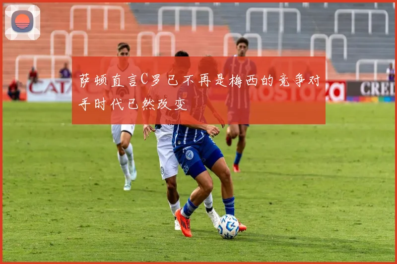 萨顿直言C罗已不再是梅西的竞争对手时代已然改变