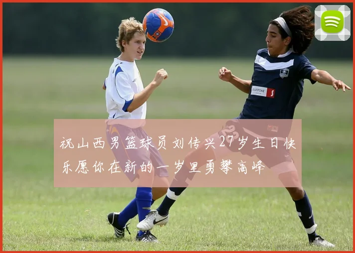 祝山西男篮球员刘传兴27岁生日快乐愿你在新的一岁里勇攀高峰