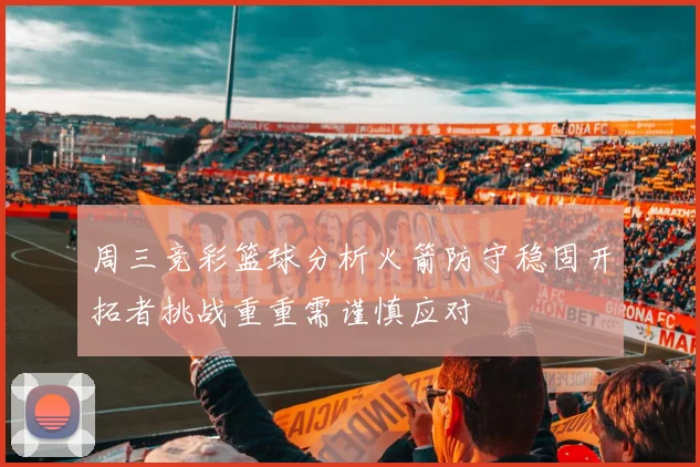 周三竞彩篮球分析火箭防守稳固开拓者挑战重重需谨慎应对