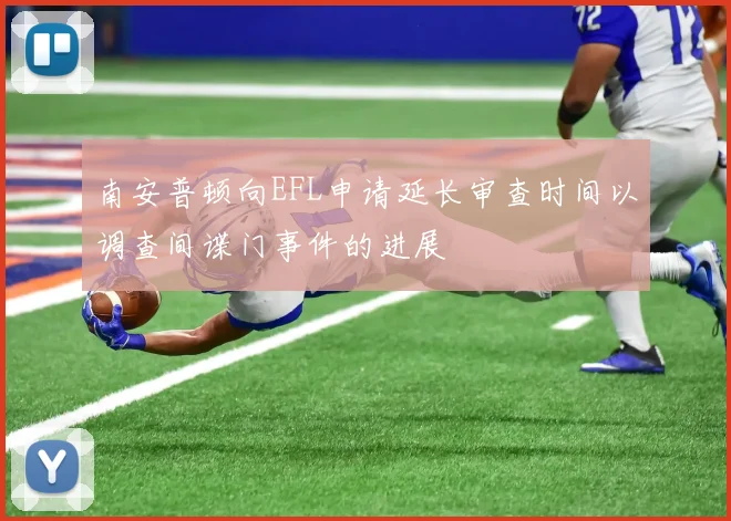 南安普顿向EFL申请延长审查时间以调查间谍门事件的进展