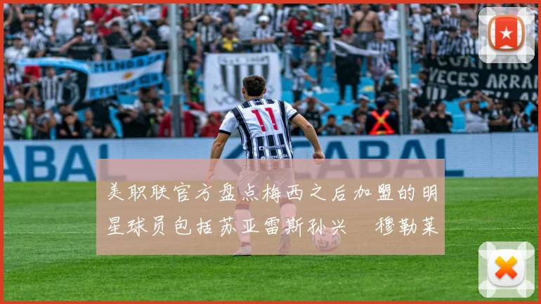美职联官方盘点梅西之后加盟的明星球员包括苏亚雷斯孙兴慜穆勒莱万等