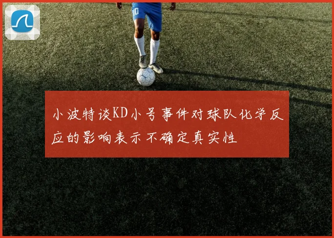 小波特谈KD小号事件对球队化学反应的影响表示不确定真实性