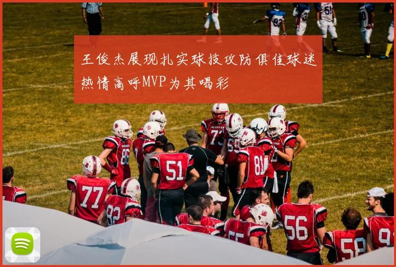 王俊杰展现扎实球技攻防俱佳球迷热情高呼MVP为其喝彩
