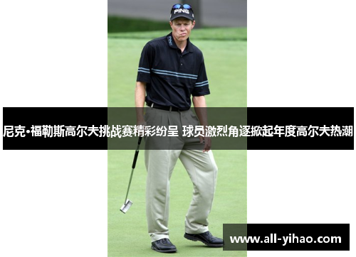 尼克·福勒斯高尔夫挑战赛精彩纷呈 球员激烈角逐掀起年度高尔夫热潮