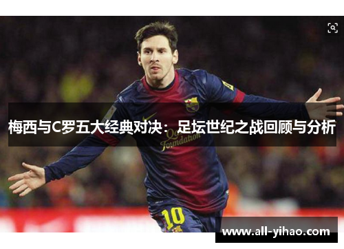 梅西与C罗五大经典对决：足坛世纪之战回顾与分析