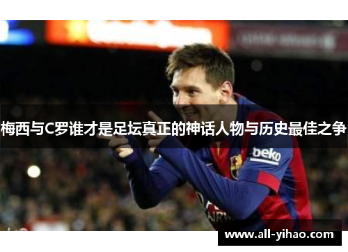 梅西与C罗谁才是足坛真正的神话人物与历史最佳之争