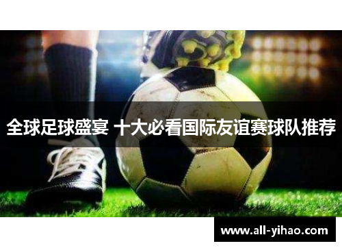 全球足球盛宴 十大必看国际友谊赛球队推荐