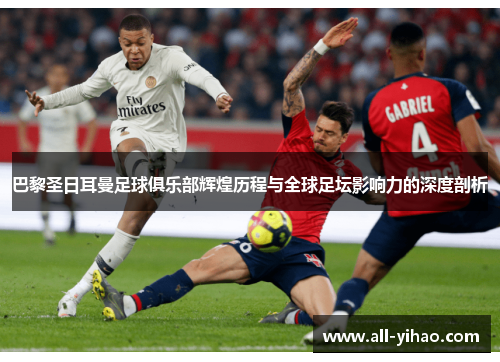 巴黎圣日耳曼足球俱乐部辉煌历程与全球足坛影响力的深度剖析