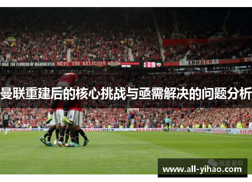 曼联重建后的核心挑战与亟需解决的问题分析