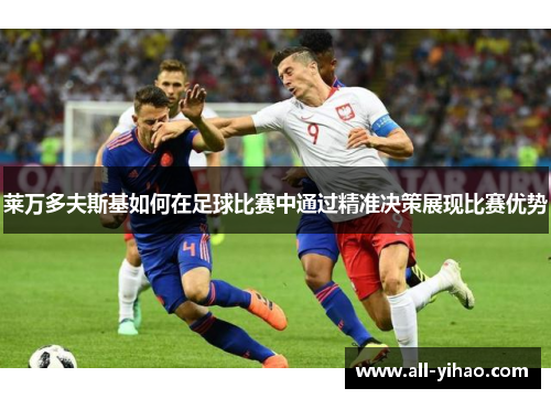 莱万多夫斯基如何在足球比赛中通过精准决策展现比赛优势