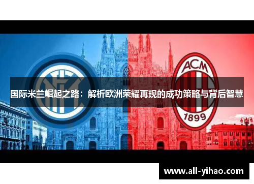 国际米兰崛起之路：解析欧洲荣耀再现的成功策略与背后智慧