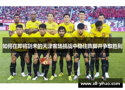 如何在即将到来的天津客场挑战中稳住阵脚并争取胜利