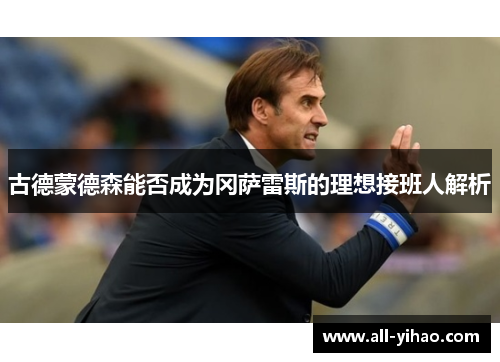 古德蒙德森能否成为冈萨雷斯的理想接班人解析