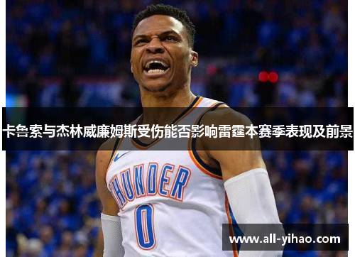卡鲁索与杰林威廉姆斯受伤能否影响雷霆本赛季表现及前景