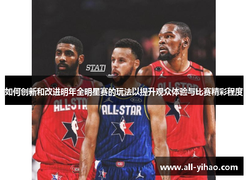 如何创新和改进明年全明星赛的玩法以提升观众体验与比赛精彩程度