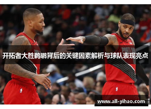开拓者大胜鹈鹕背后的关键因素解析与球队表现亮点