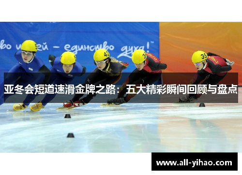 亚冬会短道速滑金牌之路：五大精彩瞬间回顾与盘点