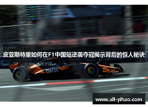 皮亚斯特里如何在F1中国站逆袭夺冠揭示背后的惊人秘诀