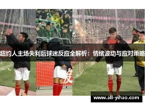 纽约人主场失利后球迷反应全解析：情绪波动与应对策略