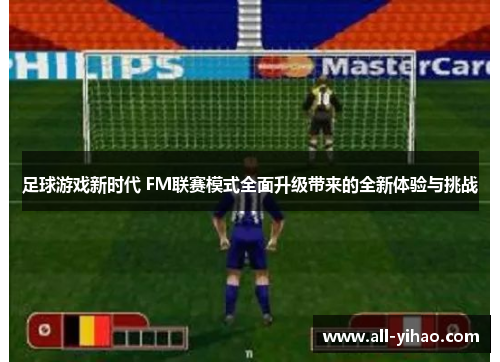 足球游戏新时代 FM联赛模式全面升级带来的全新体验与挑战