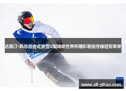 达斯汀·凯恩自由式滑雪U型场地世界杯精彩表现夺得冠军荣誉