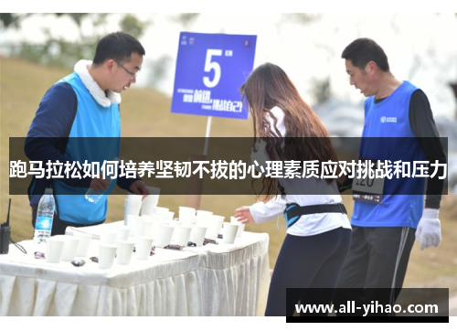 跑马拉松如何培养坚韧不拔的心理素质应对挑战和压力
