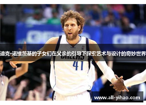 迪克·诺维茨基的子女们在父亲的引导下探索艺术与设计的奇妙世界