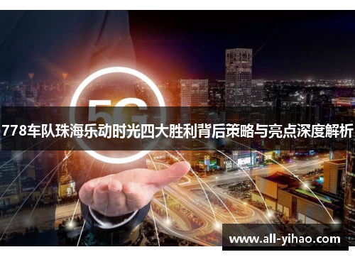 778车队珠海乐动时光四大胜利背后策略与亮点深度解析