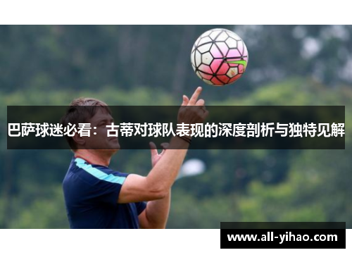巴萨球迷必看：古蒂对球队表现的深度剖析与独特见解