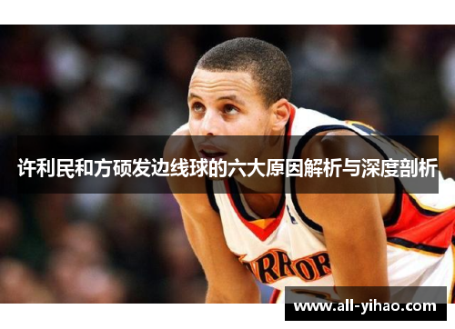 许利民和方硕发边线球的六大原因解析与深度剖析