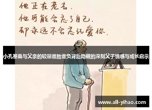 小孔塞桑与父亲的较量谁胜谁负背后隐藏的深刻父子情感与成长启示