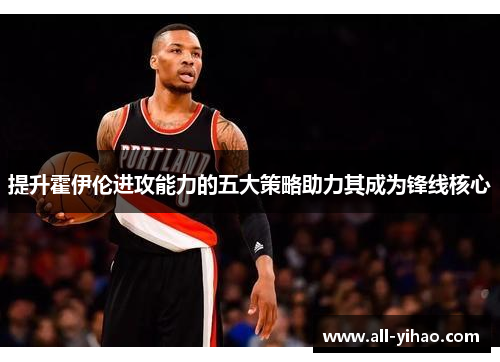 提升霍伊伦进攻能力的五大策略助力其成为锋线核心