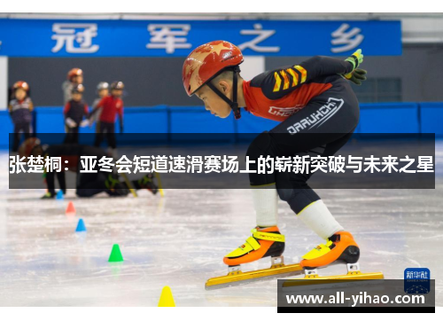 张楚桐：亚冬会短道速滑赛场上的崭新突破与未来之星