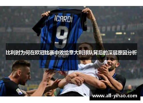 比利时为何在欧冠比赛中败给意大利球队背后的深层原因分析