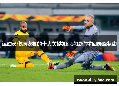 运动员伤病恢复的十大关键知识点助你重回巅峰状态