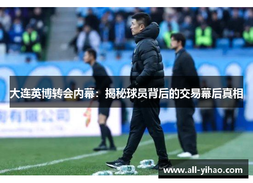 大连英博转会内幕：揭秘球员背后的交易幕后真相