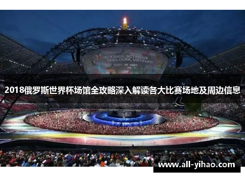 2018俄罗斯世界杯场馆全攻略深入解读各大比赛场地及周边信息