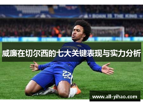 威廉在切尔西的七大关键表现与实力分析